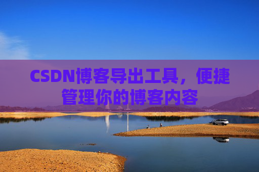 CSDN博客导出工具，便捷管理你的博客内容